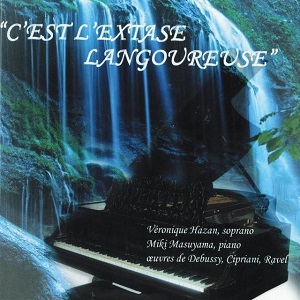 C’est l’extase langoureuse, oeuvres de Debussy, Cipriani, Ravel, Véronique Hazan (soprano), Miki Masuyama (piano).